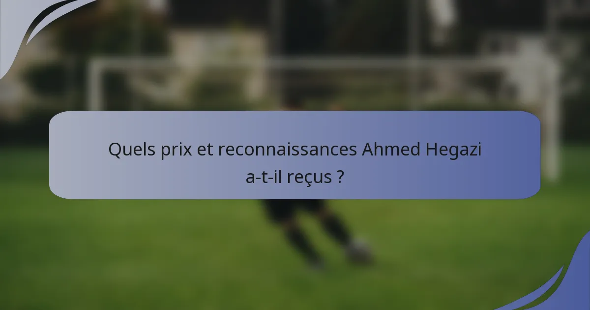Quels prix et reconnaissances Ahmed Hegazi a-t-il reçus ?