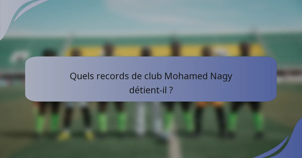 Quels records de club Mohamed Nagy détient-il ?