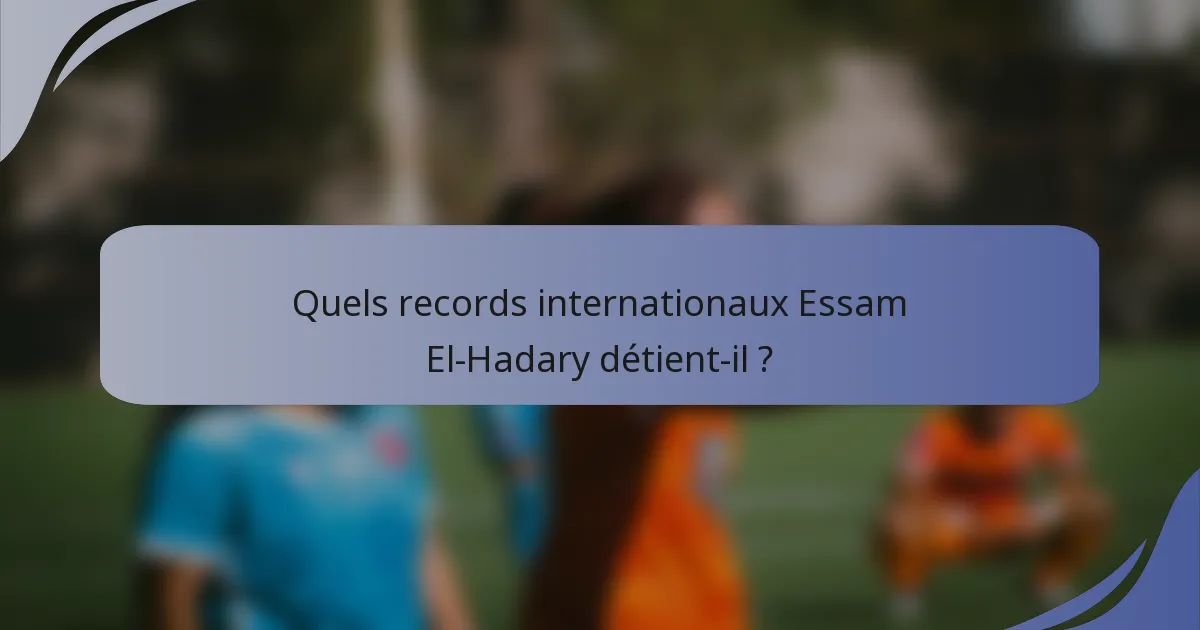 Quels records internationaux Essam El-Hadary détient-il ?