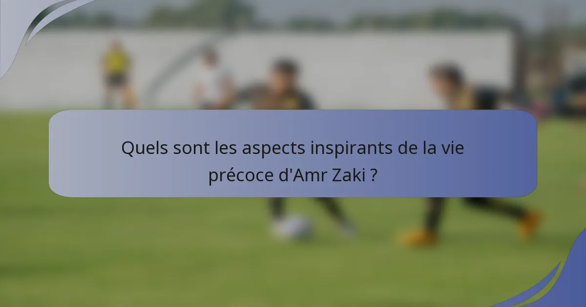 Quels sont les aspects inspirants de la vie précoce d'Amr Zaki ?