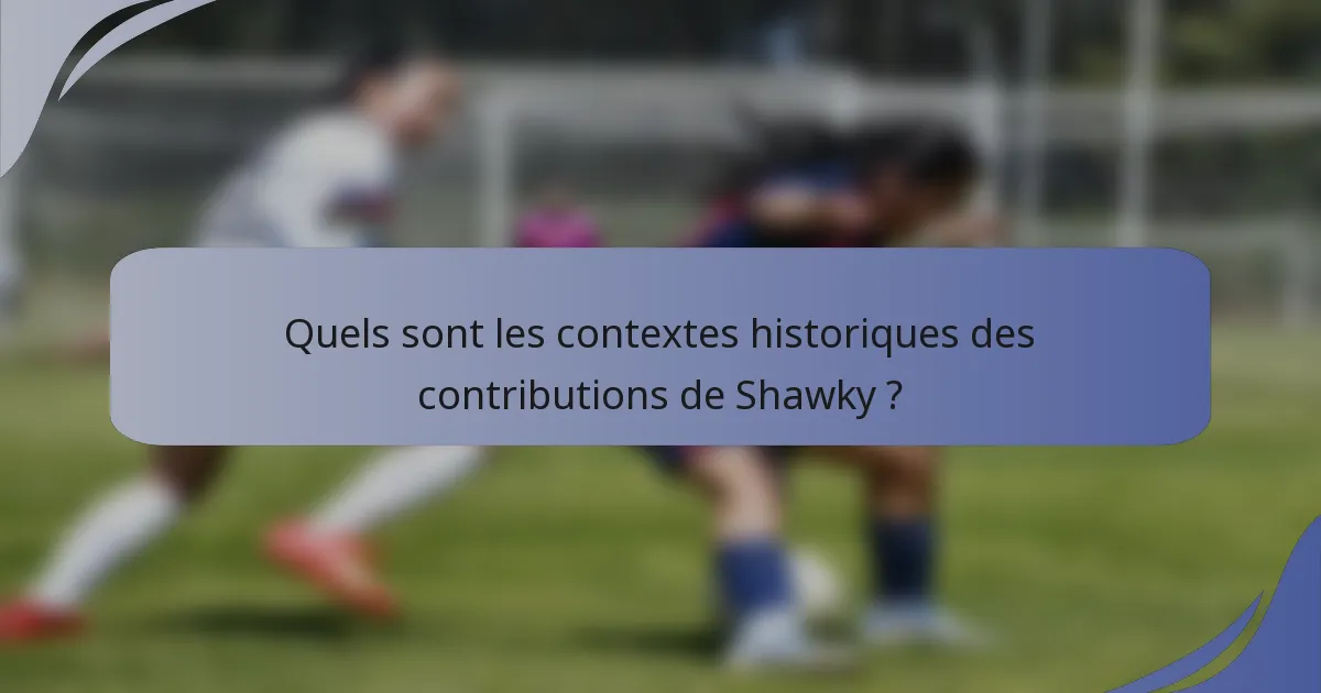 Quels sont les contextes historiques des contributions de Shawky ?