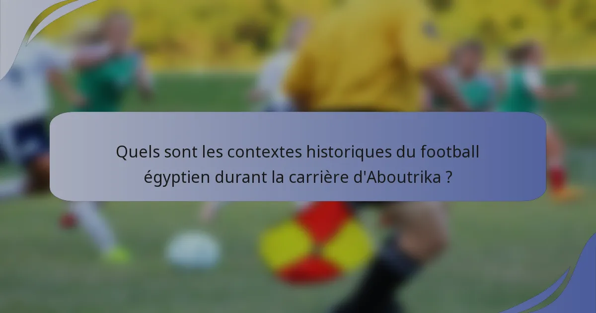 Quels sont les contextes historiques du football égyptien durant la carrière d'Aboutrika ?