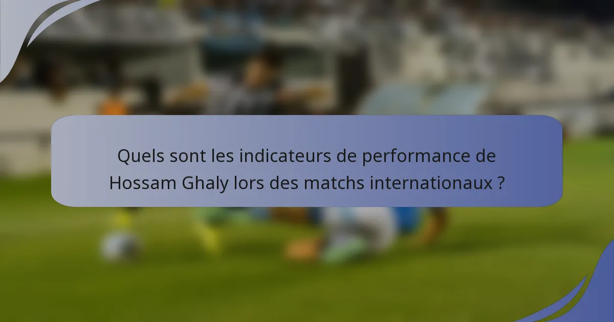 Quels sont les indicateurs de performance de Hossam Ghaly lors des matchs internationaux ?
